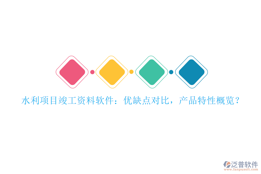 水利項目竣工資料軟件：優(yōu)缺點對比，產(chǎn)品特性概覽？