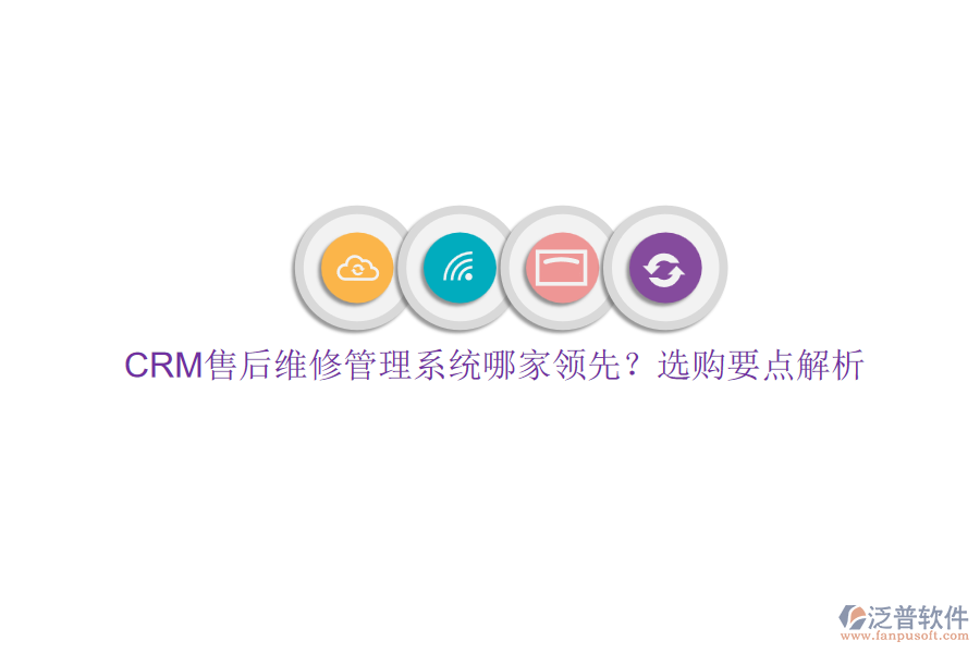 CRM售后維修管理系統哪家領先？選購要點解析