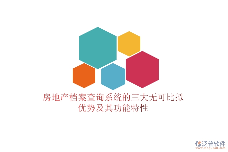 房地產檔案查詢系統(tǒng)的三大無可比擬優(yōu)勢及其功能特性