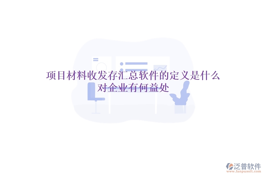項目材料收發(fā)存匯總軟件的定義是什么？對企業(yè)有何益處？