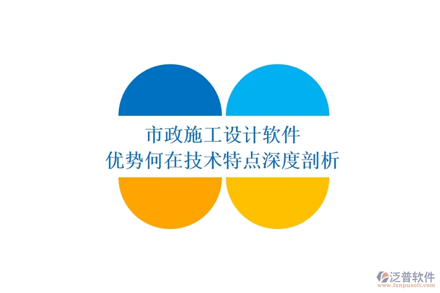 市政施工設(shè)計(jì)軟件：優(yōu)勢(shì)何在？技術(shù)特點(diǎn)深度剖析
