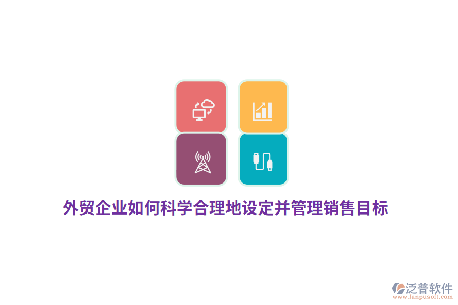 外貿(mào)企業(yè)如何科學(xué)合理地設(shè)定并管理銷售目標(biāo)？