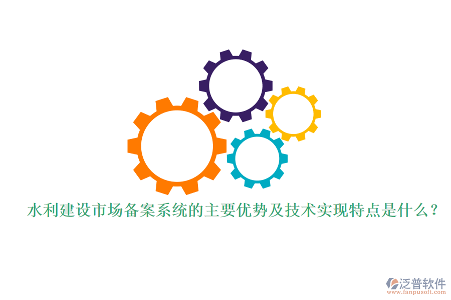 水利建設(shè)市場(chǎng)備案系統(tǒng)的主要優(yōu)勢(shì)及技術(shù)實(shí)現(xiàn)特點(diǎn)是什么？