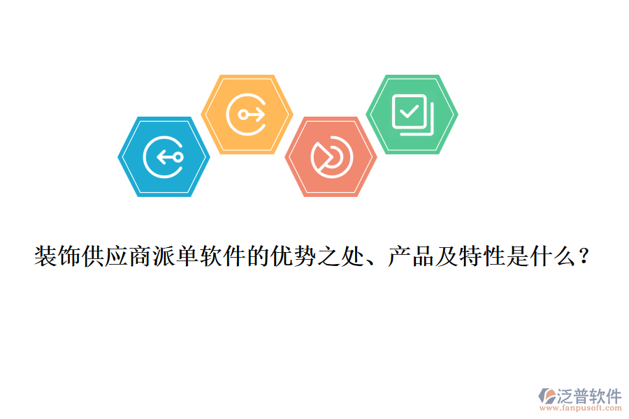 裝飾供應(yīng)商派單軟件的優(yōu)勢(shì)之處、產(chǎn)品及特性是什么？