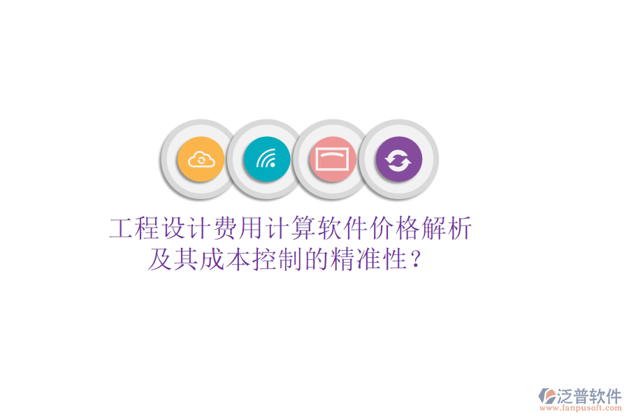 工程設(shè)計(jì)費(fèi)用計(jì)算軟件價(jià)格解析及其成本控制的精準(zhǔn)性？