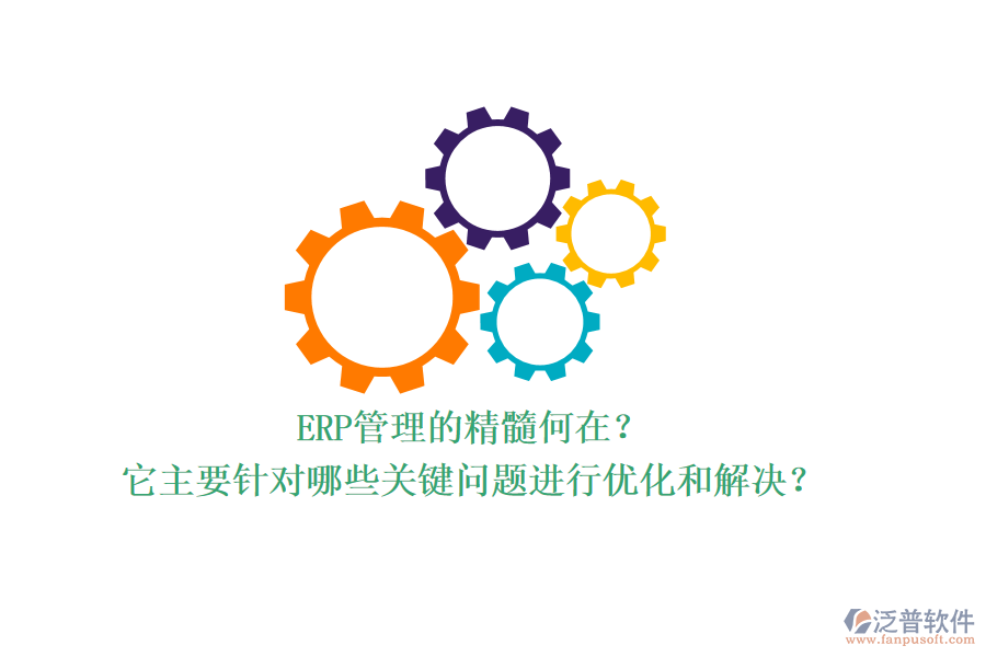 ERP管理的精髓何在？它主要針對(duì)哪些關(guān)鍵問題進(jìn)行優(yōu)化和解決？