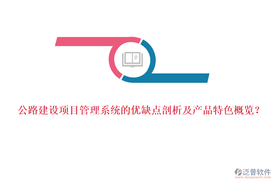 公路建設項目管理系統(tǒng)的優(yōu)缺點剖析及產(chǎn)品特色概覽？