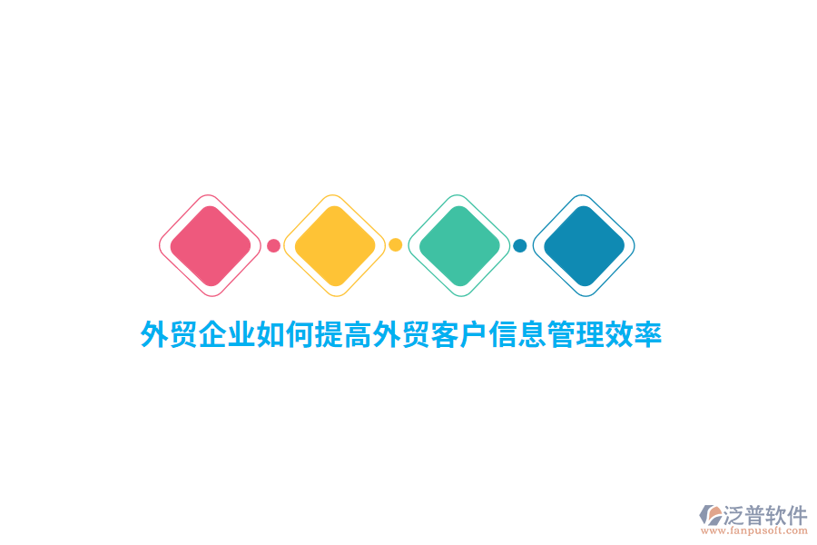 外貿(mào)企業(yè)如何提高外貿(mào)客戶信息管理效率？