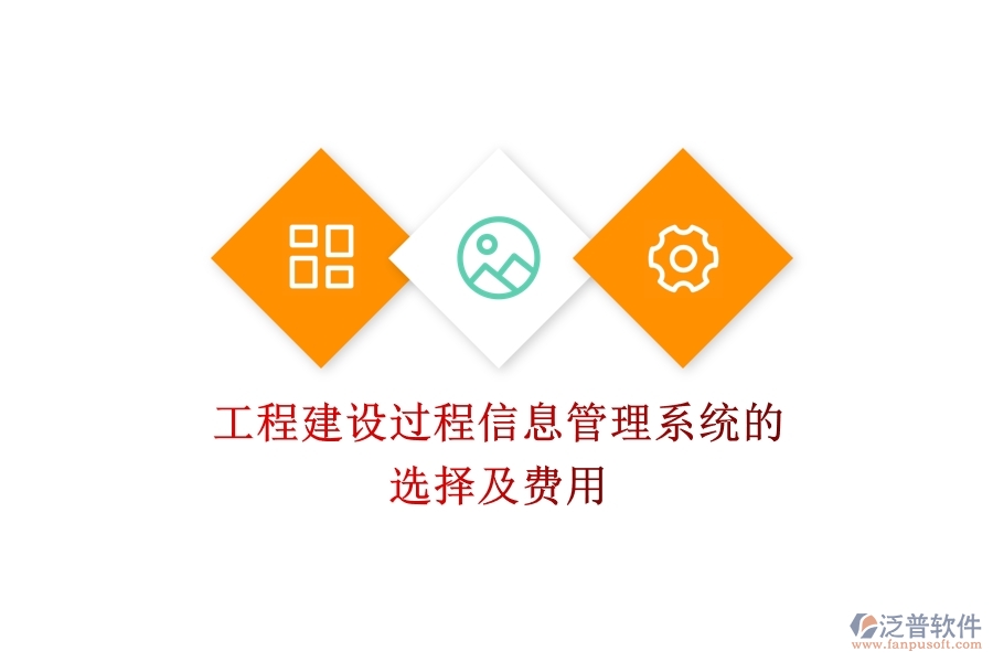 工程建設(shè)過程信息管理系統(tǒng)的選擇及費(fèi)用？