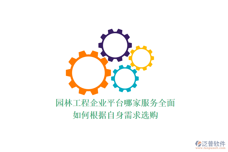 園林工程企業(yè)平臺(tái)哪家服務(wù)全面？如何根據(jù)自身需求選購(gòu)？
