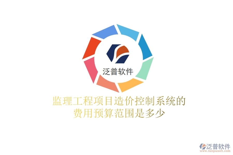 監(jiān)理工程項目造價控制系統(tǒng)的費用預算范圍是多少？