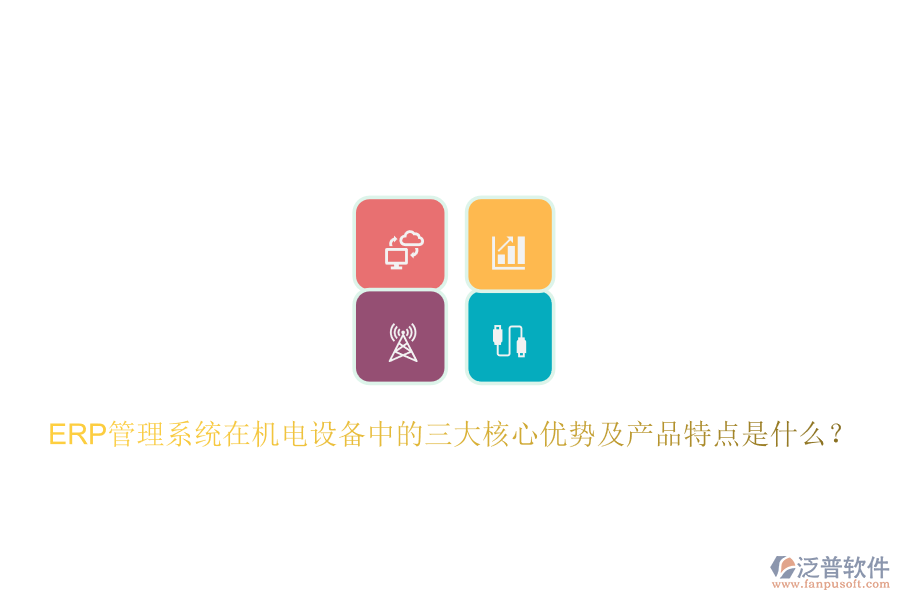 ERP管理系統(tǒng)在機(jī)電設(shè)備中的三大核心優(yōu)勢及產(chǎn)品特點(diǎn)是什么？