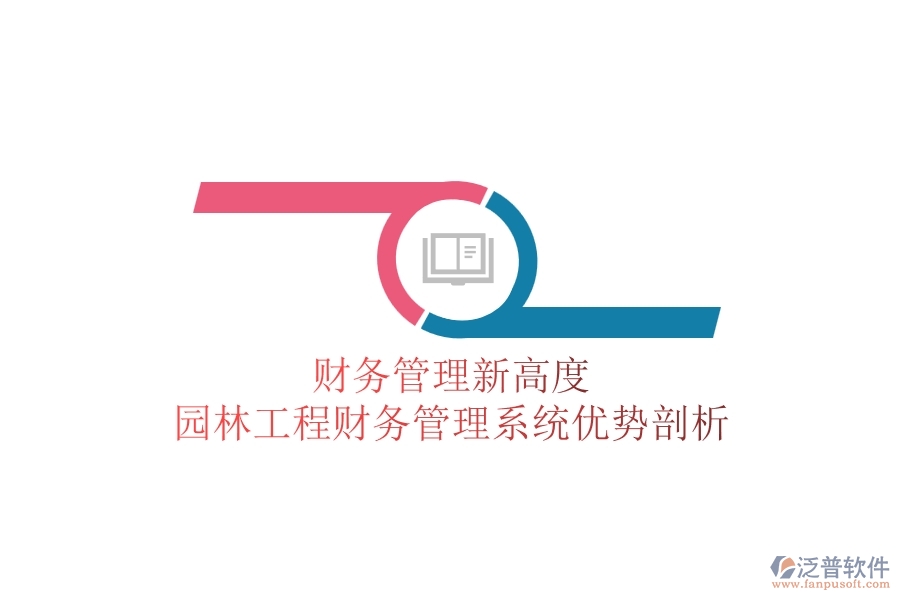 財(cái)務(wù)管理新高度：園林工程財(cái)務(wù)管理系統(tǒng)優(yōu)勢剖析