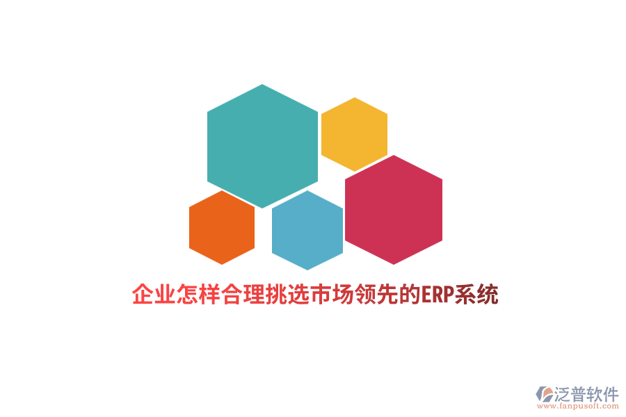 企業(yè)怎樣合理挑選市場領(lǐng)先的ERP系統(tǒng)？