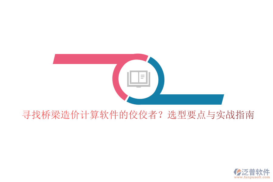 尋找橋梁造價(jià)計(jì)算軟件的佼佼者？選型要點(diǎn)與實(shí)戰(zhàn)指南