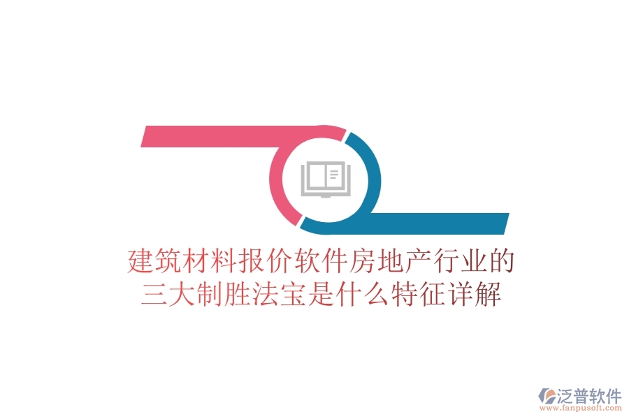 建筑材料報(bào)價(jià)軟件，房地產(chǎn)行業(yè)的三大制勝法寶是什么？特征詳解
