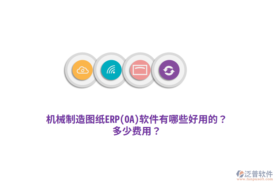 機(jī)械制造圖紙ERP(OA)軟件有哪些好用的？多少費(fèi)用？