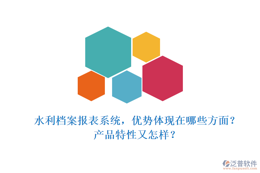 水利檔案報表系統(tǒng)，優(yōu)勢體現(xiàn)在哪些方面？產(chǎn)品特性又怎樣？