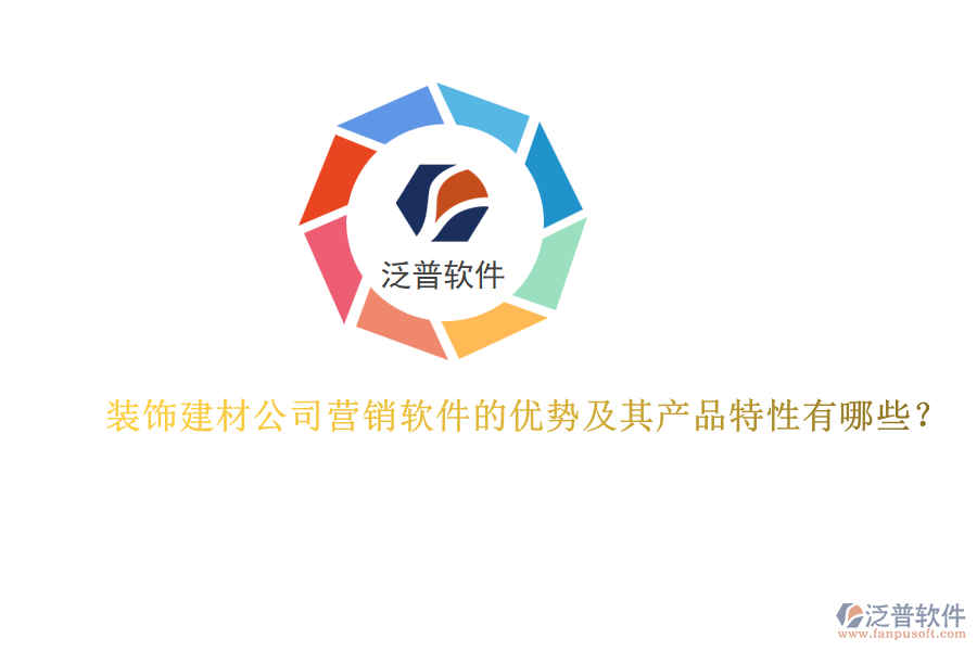 裝飾建材公司營銷軟件的優(yōu)勢及其產(chǎn)品特性有哪些？