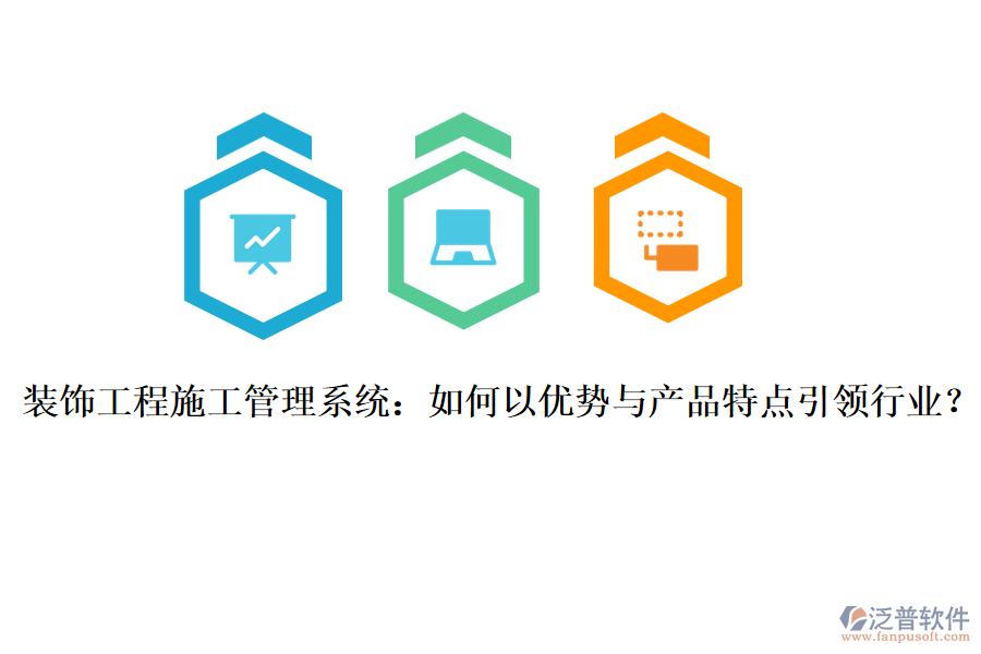 裝飾工程施工管理系統(tǒng)：如何以?xún)?yōu)勢(shì)與產(chǎn)品特點(diǎn)引領(lǐng)行業(yè)？