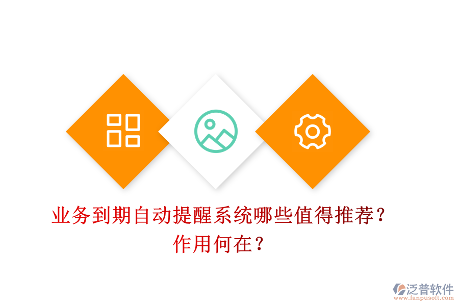 業(yè)務(wù)到期自動提醒系統(tǒng)，哪些值得推薦？作用何在？