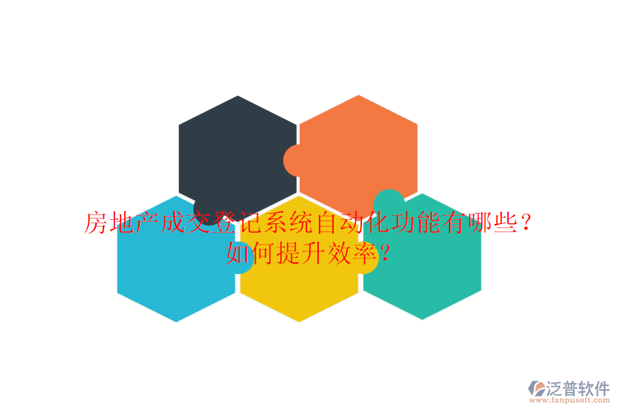 房地產(chǎn)成交登記系統(tǒng)自動(dòng)化功能有哪些？如何提升效率？