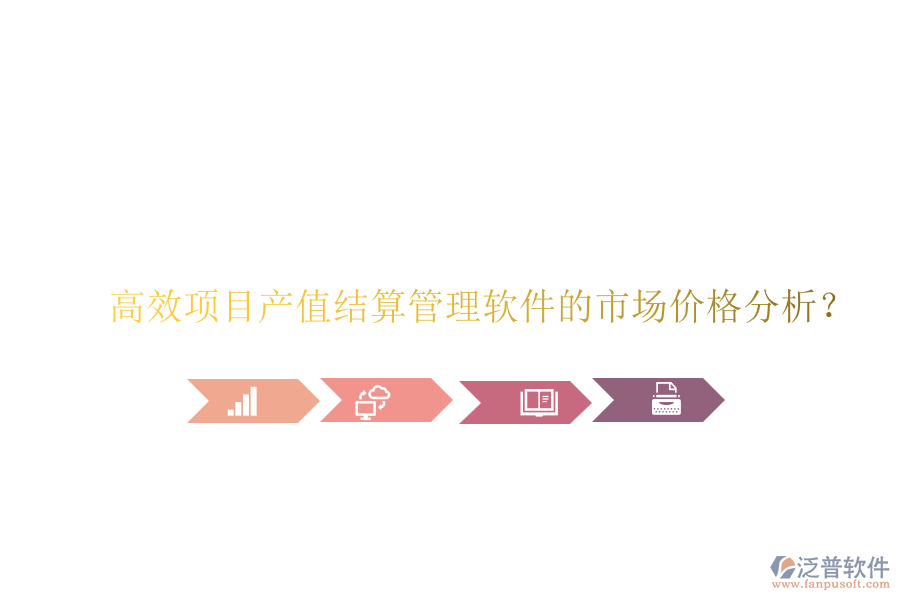 高效項目產(chǎn)值結(jié)算管理軟件的市場價格分析？