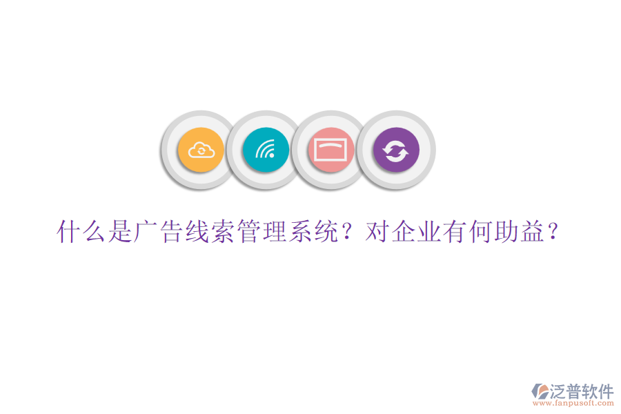 什么是廣告線索管理系統(tǒng)？對企業(yè)有何助益？