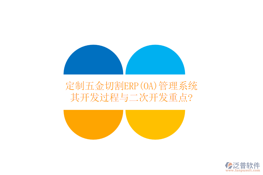 定制五金切割ERP(OA)管理系統(tǒng)，其開發(fā)過程與二次開發(fā)重點?