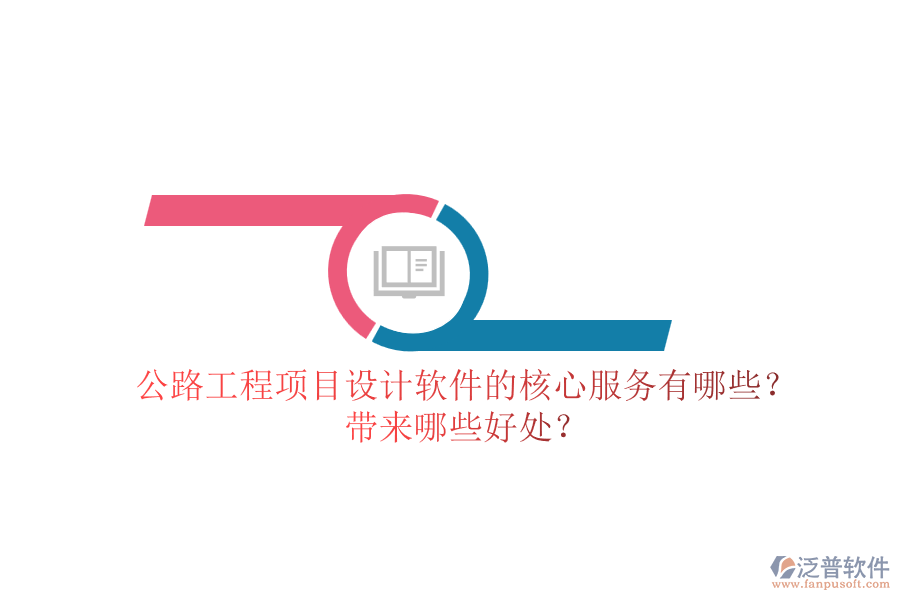 公路工程項(xiàng)目設(shè)計(jì)軟件的核心服務(wù)有哪些？帶來哪些好處？