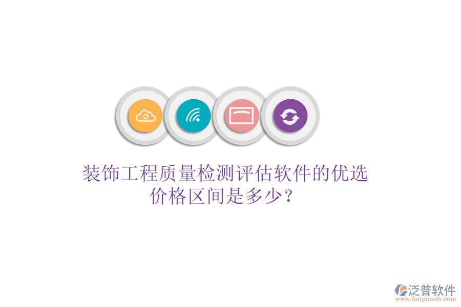 裝飾工程質(zhì)量檢測(cè)評(píng)估軟件的優(yōu)選，價(jià)格區(qū)間是多少？