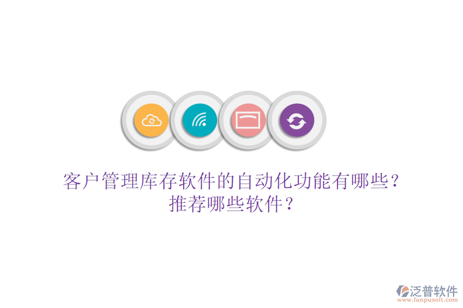 客戶管理庫(kù)存軟件的自動(dòng)化功能有哪些？推薦哪些軟件？