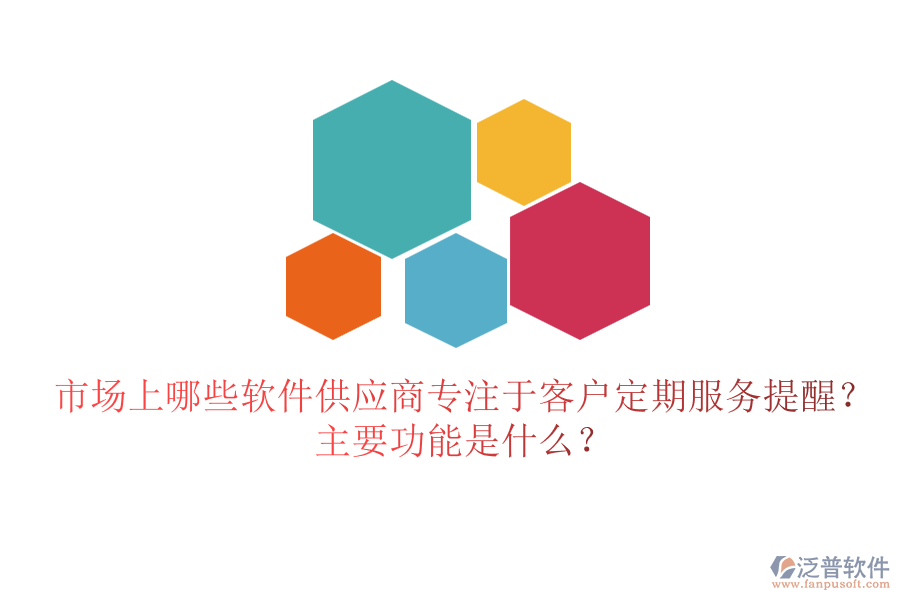 市場(chǎng)上哪些軟件供應(yīng)商專注于客戶定期服務(wù)提醒？主要功能是什么？