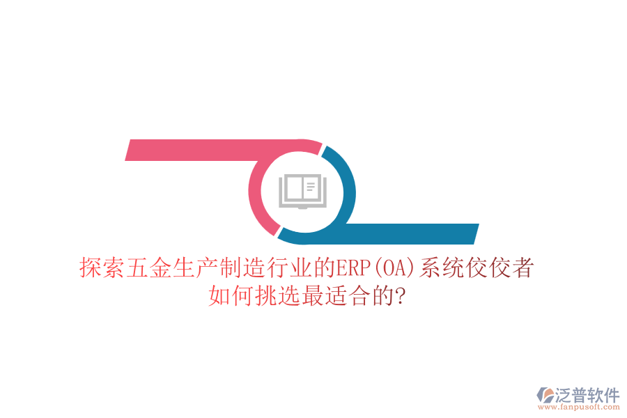 探索五金生產(chǎn)制造行業(yè)的ERP(OA)系統(tǒng)佼佼者，如何挑選最適合的?