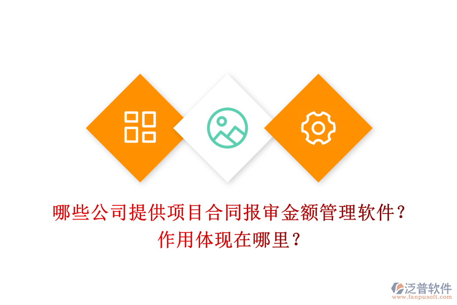 哪些公司提供項目合同報審金額管理軟件？作用體現(xiàn)在哪里？