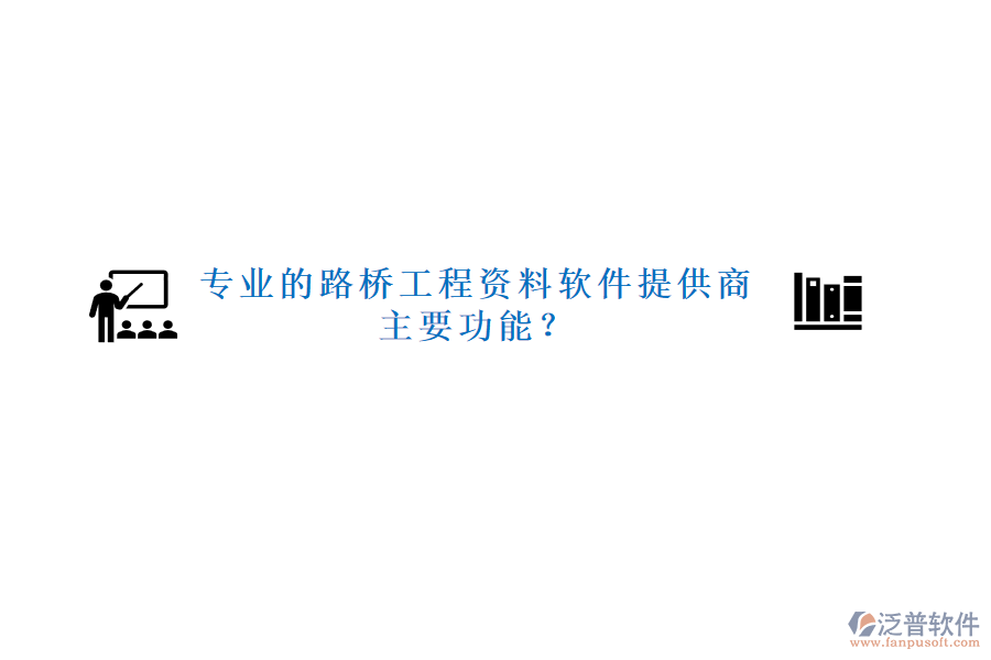 專業(yè)的路橋工程資料軟件提供商及主要功能？