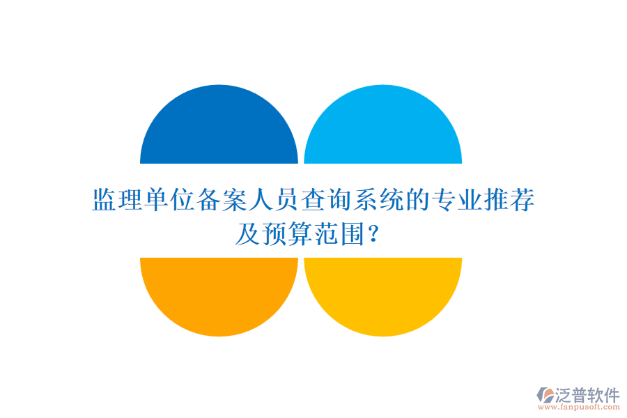 監(jiān)理單位備案人員查詢系統(tǒng)的專業(yè)推薦及預(yù)算范圍？