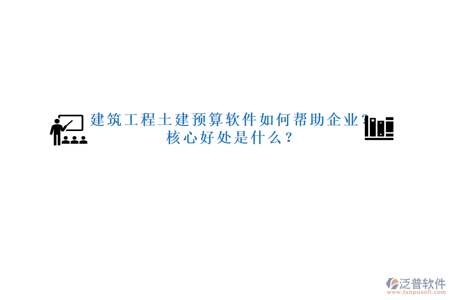 建筑工程土建預(yù)算軟件如何幫助企業(yè)？核心好處是什么？