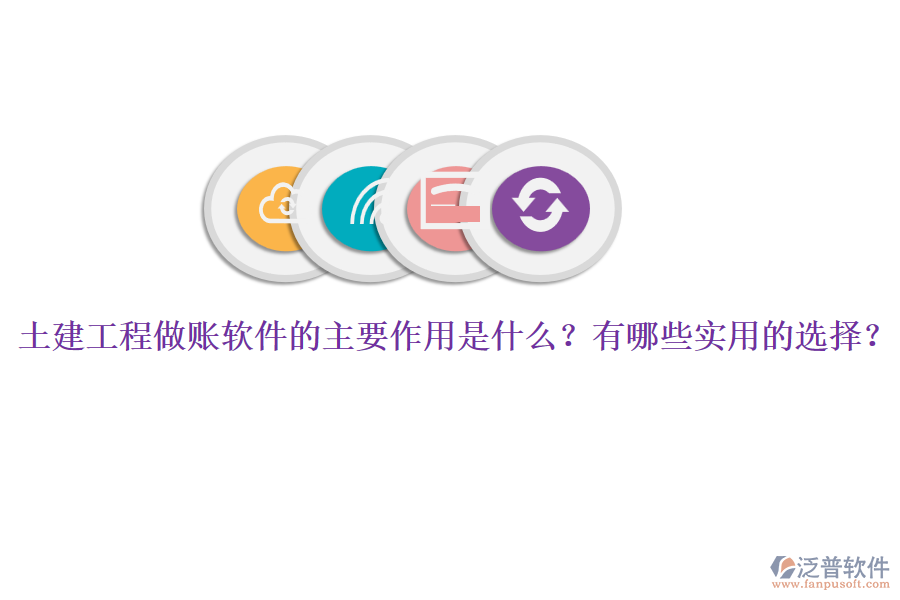 土建工程做賬軟件的主要作用是什么？有哪些實(shí)用的選擇？