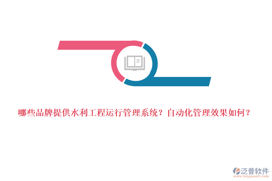 哪些品牌提供水利工程運行管理系統？自動化管理效果如何？