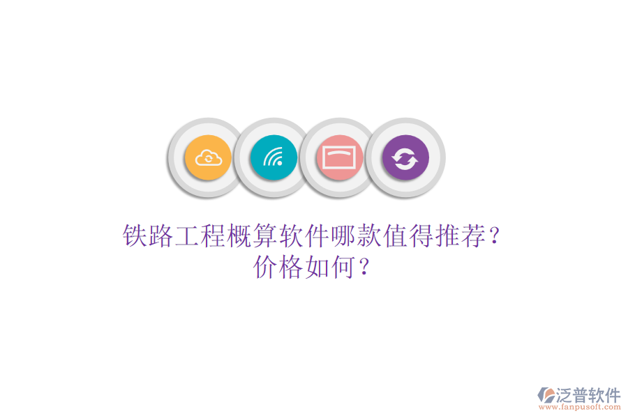 鐵路工程概算軟件哪款值得推薦？價格如何？