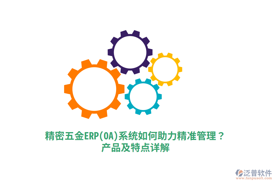 精密五金ERP(OA)系統(tǒng)如何助力精準(zhǔn)管理？產(chǎn)品及特點(diǎn)詳解