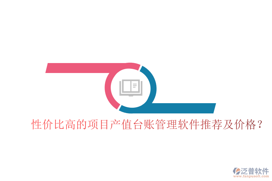 性價(jià)比高的項(xiàng)目產(chǎn)值臺(tái)賬管理軟件推薦及價(jià)格？