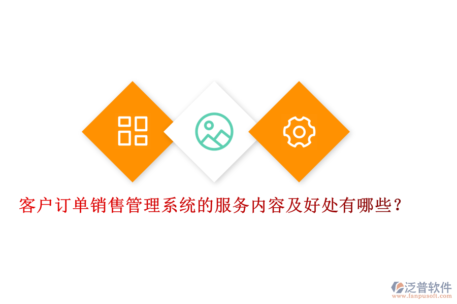 客戶訂單銷售管理系統(tǒng)的服務內(nèi)容及好處有哪些？