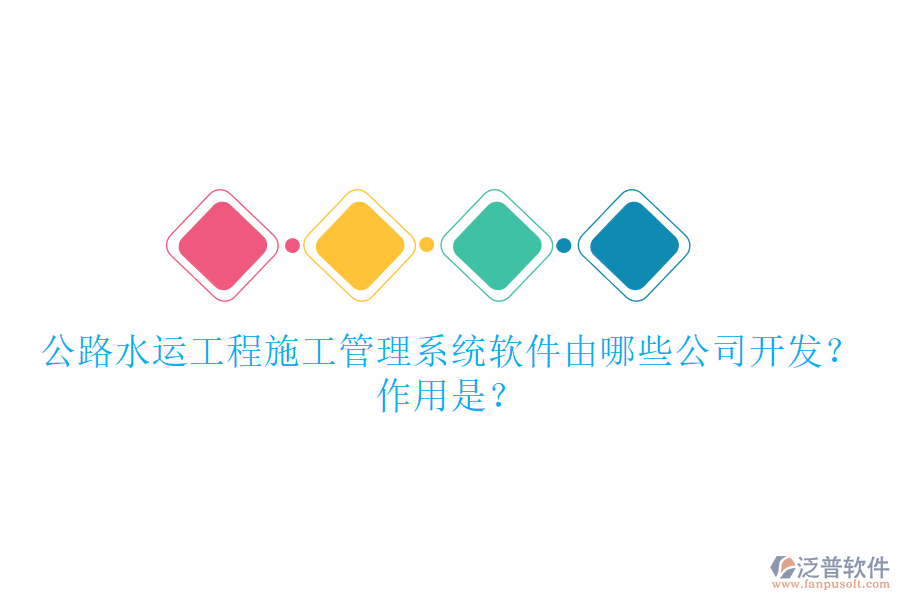 公路水運(yùn)工程施工管理系統(tǒng)軟件由哪些公司開發(fā)？作用是？