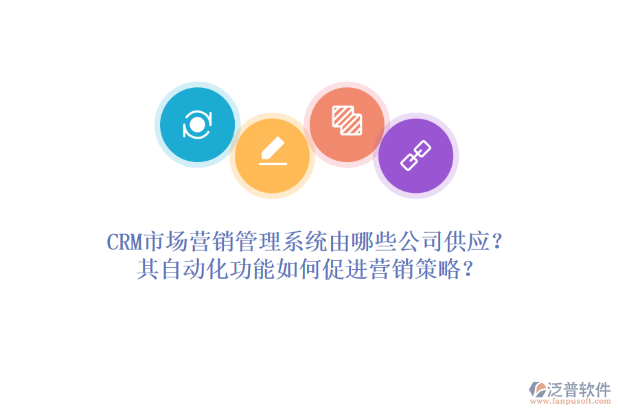 CRM市場營銷管理系統(tǒng)由哪些公司供應(yīng)？其自動(dòng)化功能如何促進(jìn)營銷策略？