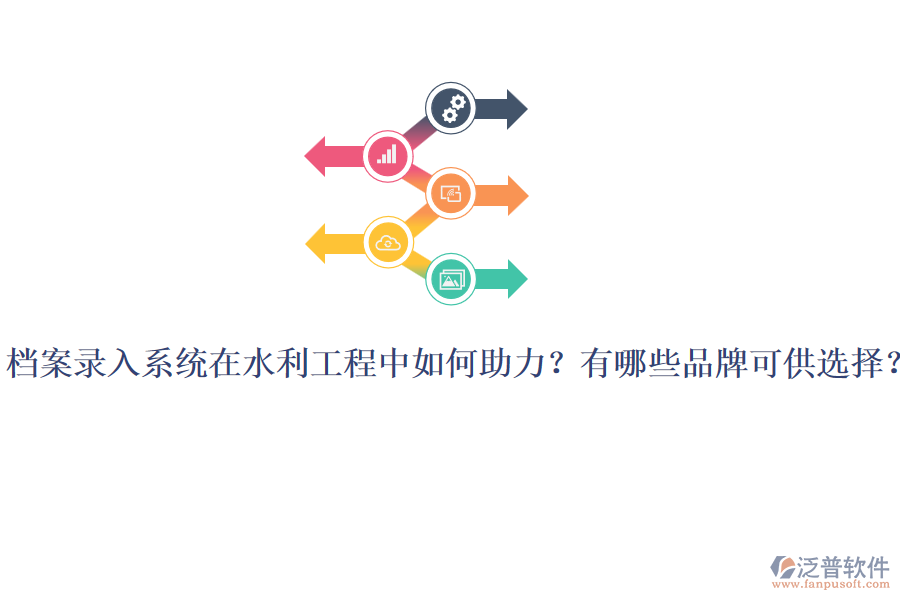檔案錄入系統(tǒng)在水利工程中如何助力？有哪些品牌可供選擇？