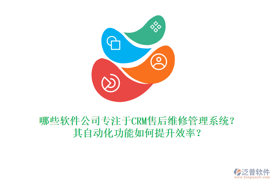 哪些軟件公司專注于CRM售后維修管理系統(tǒng)？其自動(dòng)化功能如何提升效率？