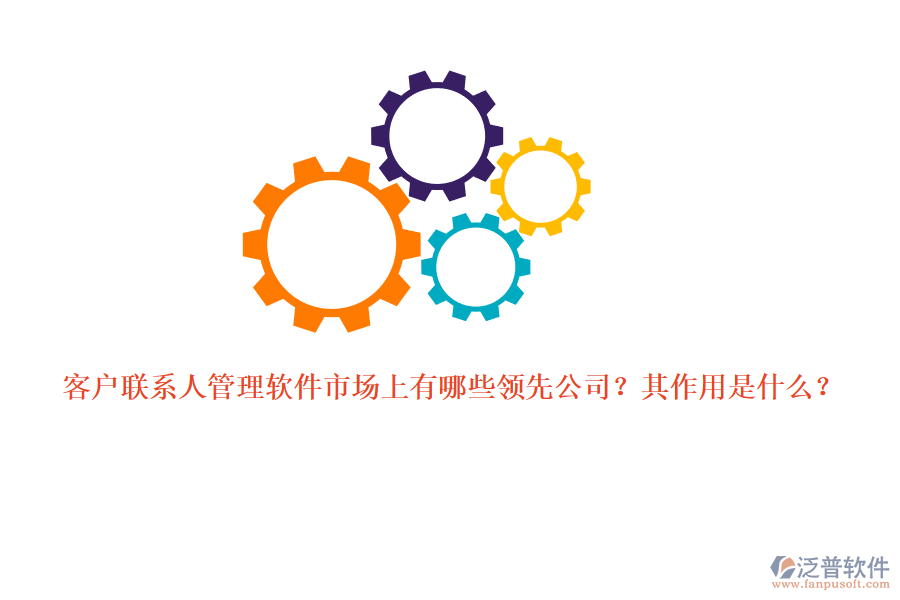 客戶聯(lián)系人管理軟件市場上有哪些領先公司？其作用是什么？