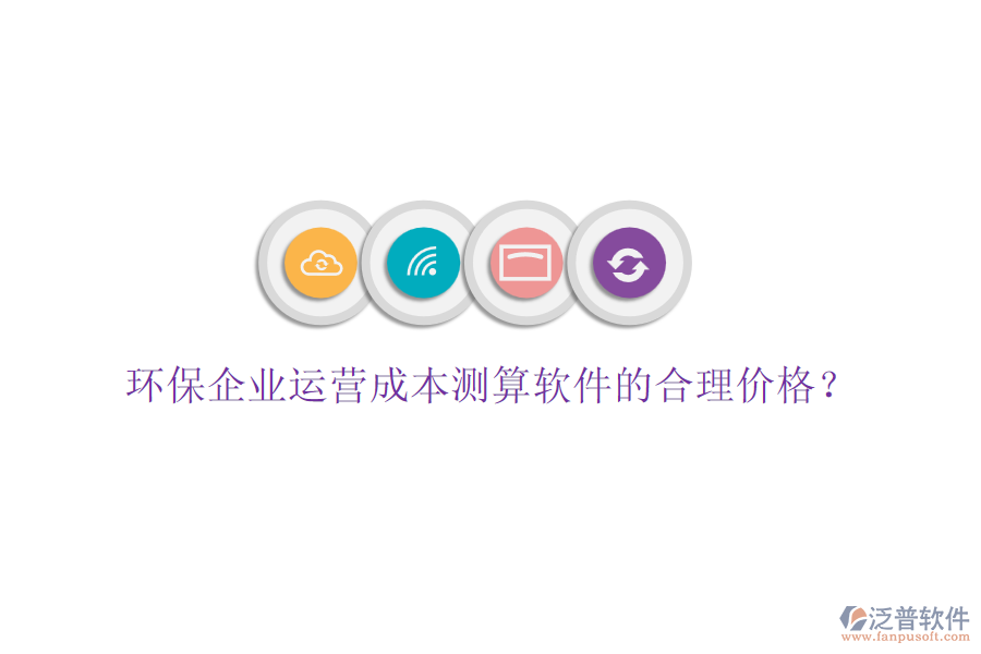 環(huán)保企業(yè)運(yùn)營(yíng)成本測(cè)算軟件的合理價(jià)格？